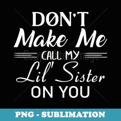 don't make me call my lil' sister on you - premium png sublimation file
