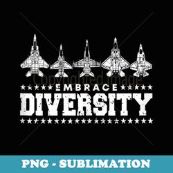 embrace diversity f-15, f-16, f-18, f-22, f-35 fighter jet - modern sublimation png file