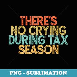 vintage funny there's no crying during tax season - decorative sublimation png file