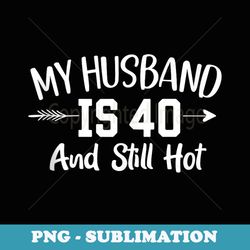 funny my husband is 40 and still hot husband 40th birthday - stylish sublimation digital download