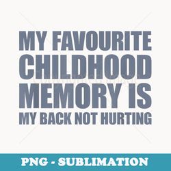 my favorite childhood memory is my back not hurting - artistic sublimation digital file