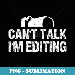 cant talk im editing funny photographer apparel vintage - png transparent sublimation file