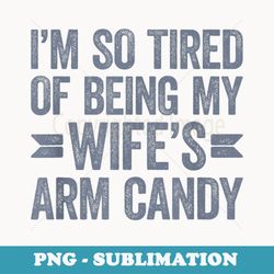 im so tired of being my wifes arm candy - aesthetic sublimation digital file