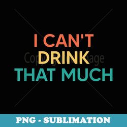 i cant drink that much - exclusive sublimation digital file