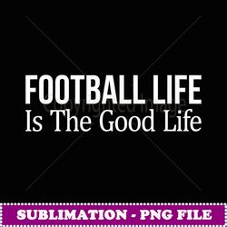 football life is the good life - signature sublimation png file