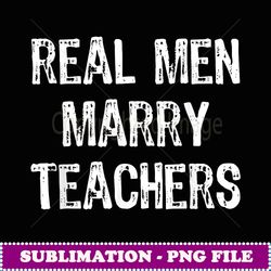 real men marry teachers future husband gift - decorative sublimation png file