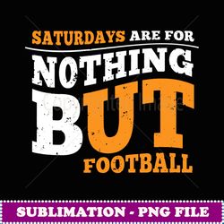 saturdays are for nothing but football football quote - signature sublimation png file