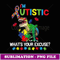 i'm autistic what's your excuse sarcastic autism dinosaur - exclusive png sublimation download