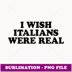 i wish italians were real baby - aesthetic sublimation digital file