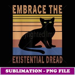 embrace the exisenial dread rero vinage funny ca lover - premium sublimation digital download