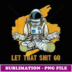 let that shit go space man - png transparent sublimation design