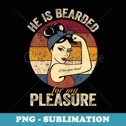 s he is bearded for my pleasure funny beard loving - modern sublimation png file