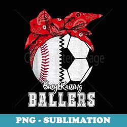 busy raising ballers baseball soccer - instant sublimation digital download