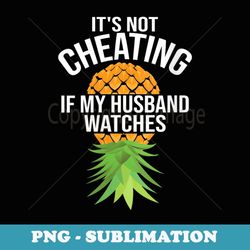 s funny it's not cheating if my husband watches - png transparent sublimation design