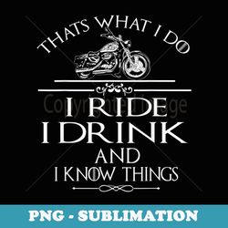 thats what i do i ride i drink and i know things - premium png sublimation file