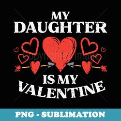 my daughter is my valentine valentines day mom dad men - sublimation png file