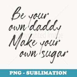 s be your own daddy make your own sugar feminist hustle saying - instant png sublimation download