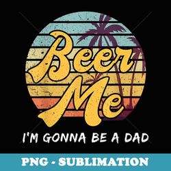 beer me im gonna be a dad mens pregnancy announcement - trendy sublimation digital download