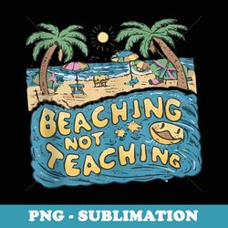 teacher summer out of school vacation beaching not teaching - digital sublimation download file