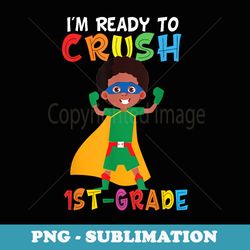 i'm ready to crush 1st grade black boy back to school funny - aesthetic sublimation digital file