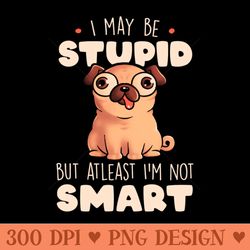 i may be stupid cute silly dog pug funny gift - downloadable png