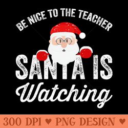 be nice to the teacher santa is watching - instant png download