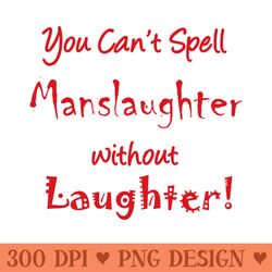 you can't spell 'manslaughter' without 'laughter' - sublimation png designs