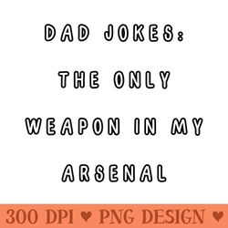 dad jokes the only weapon in my arsenal. -
