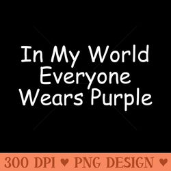 in my world everyone wears purple - sublimation png