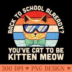 back to school already youve cat to be kitten meow funny cat back to school gift - png download pack