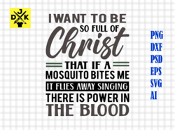 i want to be so full of christ that if a mosquito bites me, it flies away singing there is power in the blood,cut file