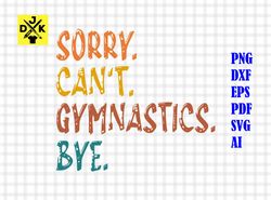 funny sorry can't gymnastics bye, gymnastics team shirt, gymnastics svg, busy with gymnastics, png svg cut file