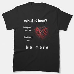 what is love baby don't hurt me t-shirt classic t-shirt
