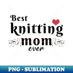 best knitting mom ever - modern sublimation png file