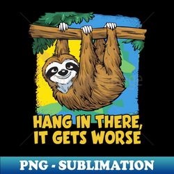 hang in there it gets worse - decorative sublimation png file