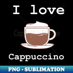 i love cappuccino - exclusive sublimation digital file