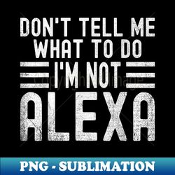 funny alexa don't tell me what to do sarcastic - special edition sublimation png file