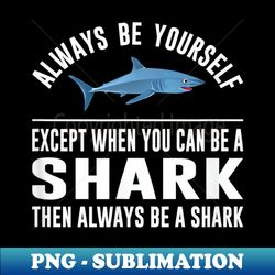 always be yourself - except when you can be a shark