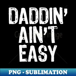 daddin' ain't easy daddy dad funny christmas - high-resolution png sublimation file