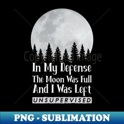 in my defense the moon was full and i was left unsupervised - vintage sublimation png download