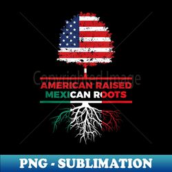 american raised mexican roots mexican flag - png sublimation digital download