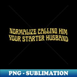 normalize calling him your starter husband quotes vintage - artistic sublimation digital file