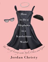 how to be a hepburn in a kardashian world - jordan christy