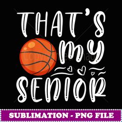 that's my senior basketball mom dad brother sister game day - artistic sublimation digital file