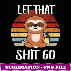 let that shit go yoga meditation dad mom boy girl party gift - exclusive png sublimation download