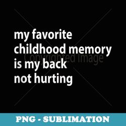 my favorite childhood memory is my back not hurting - creative sublimation png download