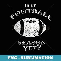 is it football season yet vintage style - sublimation png file