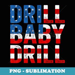 drill, baby, drill trump 2024 merch drill baby drill - stylish sublimation digital download