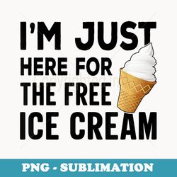 i'm just here for the free ice cream funny - artistic sublimation digital file