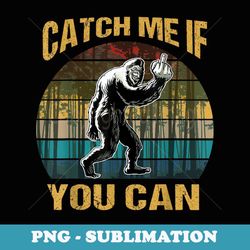 vintage catch me if you can t bigfoot lovers - instant sublimation digital download